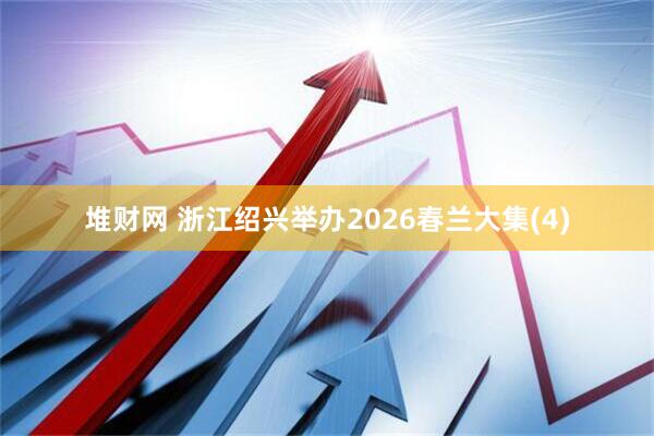 堆财网 浙江绍兴举办2026春兰大集(4)
