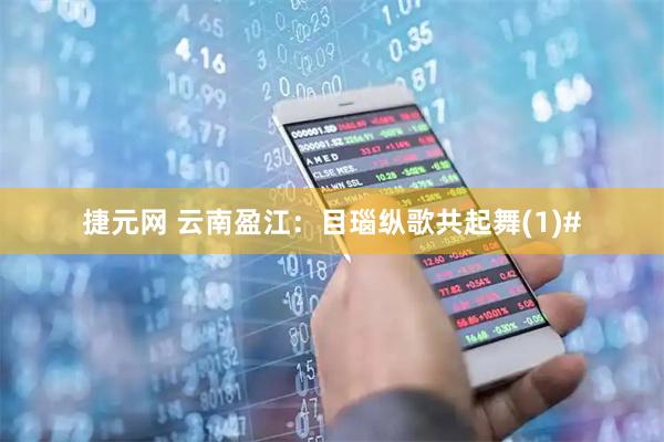 捷元网 云南盈江：目瑙纵歌共起舞(1)#