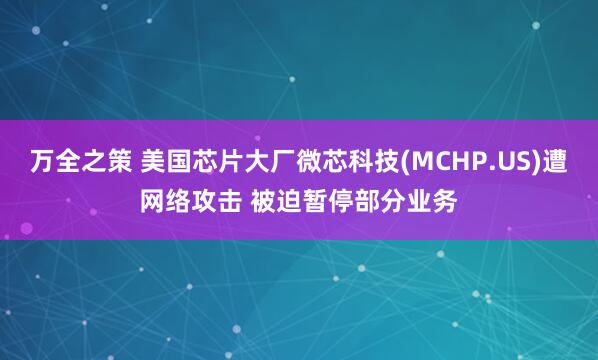 万全之策 美国芯片大厂微芯科技(MCHP.US)遭网络攻击 被迫暂停部分业务
