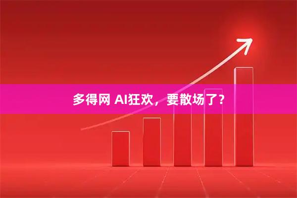 多得网 AI狂欢，要散场了？