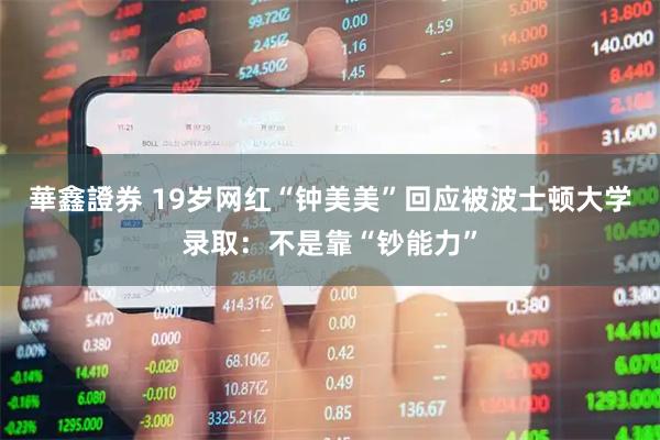 華鑫證券 19岁网红“钟美美”回应被波士顿大学录取：不是靠“钞能力”