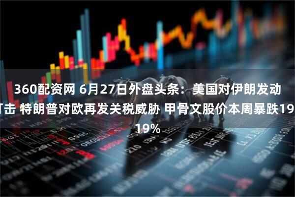 360配资网 6月27日外盘头条：美国对伊朗发动打击 特朗普对欧再发关税威胁 甲骨文股价本周暴跌19%