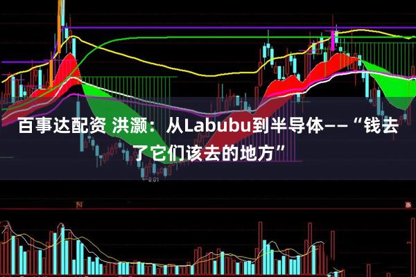 百事达配资 洪灏：从Labubu到半导体——“钱去了它们该去的地方”